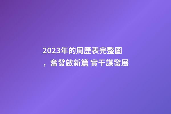 2023年的周歷表完整圖，奮發啟新篇 實干謀發展-第1張-觀點-玄機派